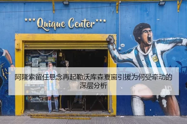 阿隆索留任悬念再起勒沃库森夏窗引援为何受牵动的深层分析