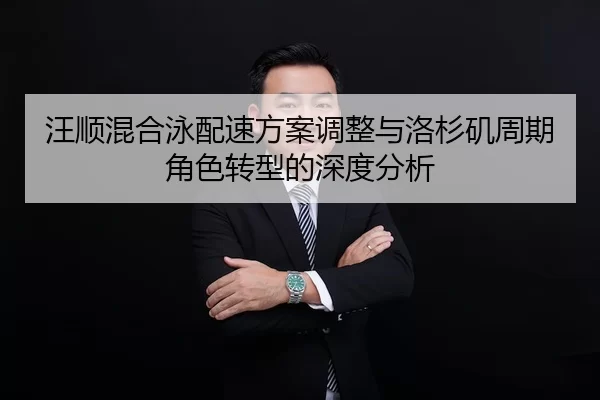 汪顺混合泳配速方案调整与洛杉矶周期角色转型的深度分析