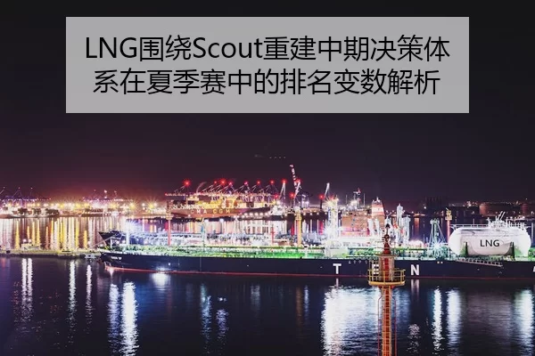 LNG围绕Scout重建中期决策体系在夏季赛中的排名变数解析