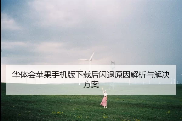 华体会苹果手机版下载后闪退原因解析与解决方案
