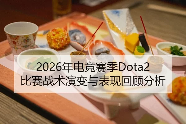 2026年电竞赛季Dota2比赛战术演变与表现回顾分析