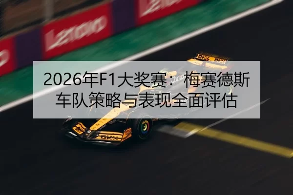 2026年F1大奖赛：梅赛德斯车队策略与表现全面评估