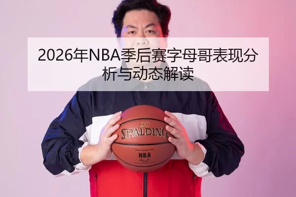 2026年NBA季后赛字母哥表现分析与动态解读