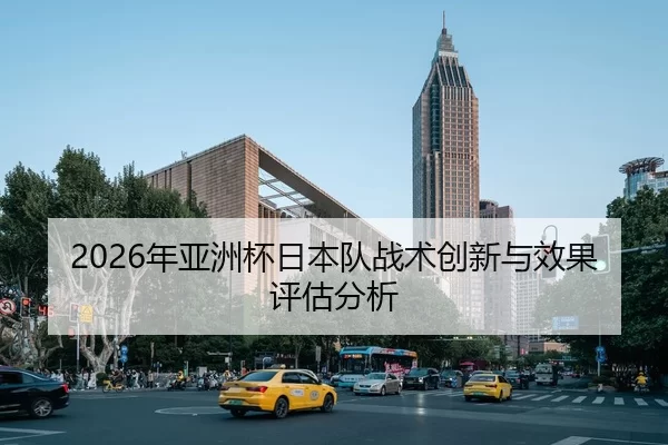 2026年亚洲杯日本队战术创新与效果评估分析
