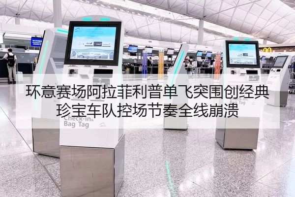 环意赛场阿拉菲利普单飞突围创经典 珍宝车队控场节奏全线崩溃