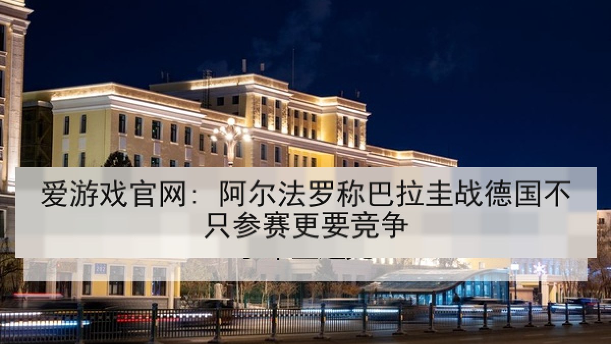 爱游戏官网: 阿尔法罗称巴拉圭战德国不只参赛更要竞争