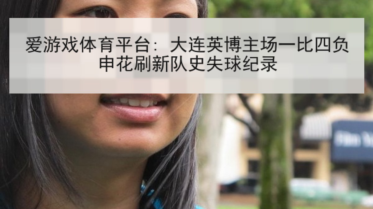 爱游戏体育平台: 大连英博主场一比四负申花刷新队史失球纪录
