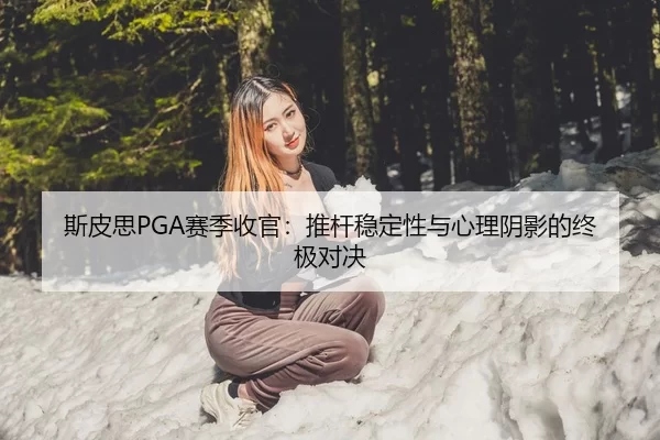 斯皮思PGA赛季收官：推杆稳定性与心理阴影的终极对决