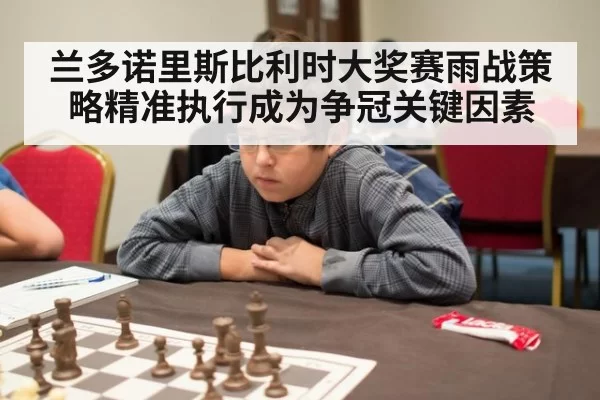 兰多诺里斯比利时大奖赛雨战策略精准执行成为争冠关键因素