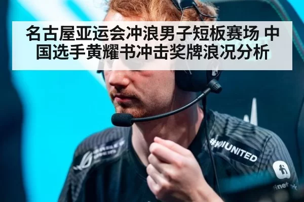 名古屋亚运会冲浪男子短板赛场 中国选手黄耀书冲击奖牌浪况分析