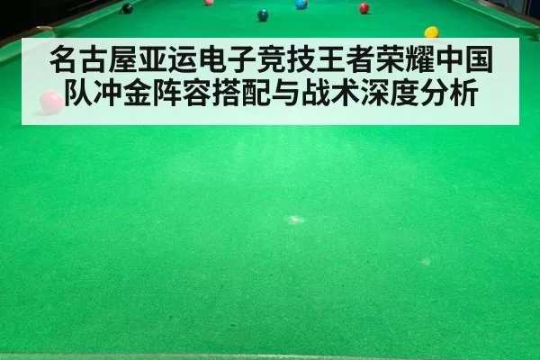名古屋亚运电子竞技王者荣耀中国队冲金阵容搭配与战术深度分析