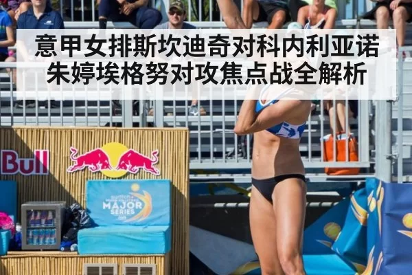 意甲女排斯坎迪奇对科内利亚诺朱婷埃格努对攻焦点战全解析